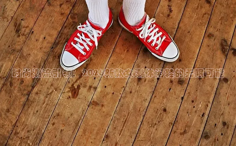 时尚潮流引领：2026新款女潮休闲鞋的无限可能